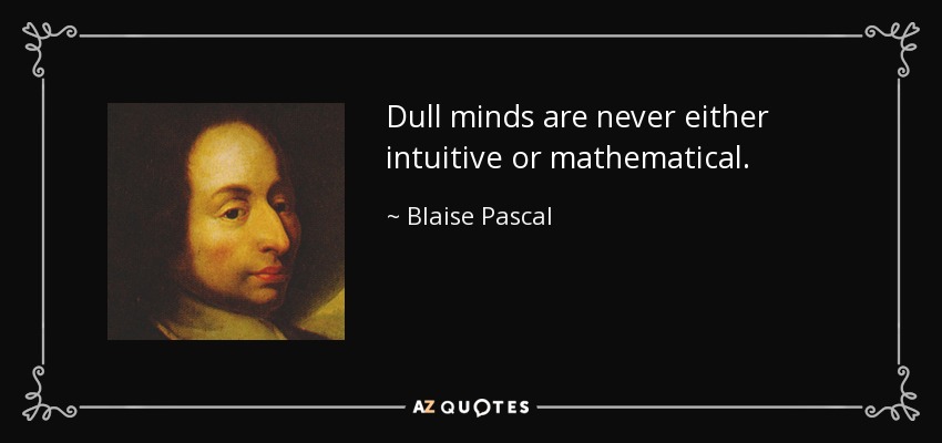 Dull minds are never either intuitive or mathematical. - Blaise Pascal
