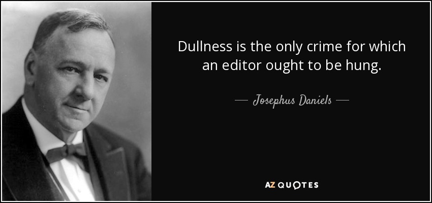 Dullness is the only crime for which an editor ought to be hung. - Josephus Daniels