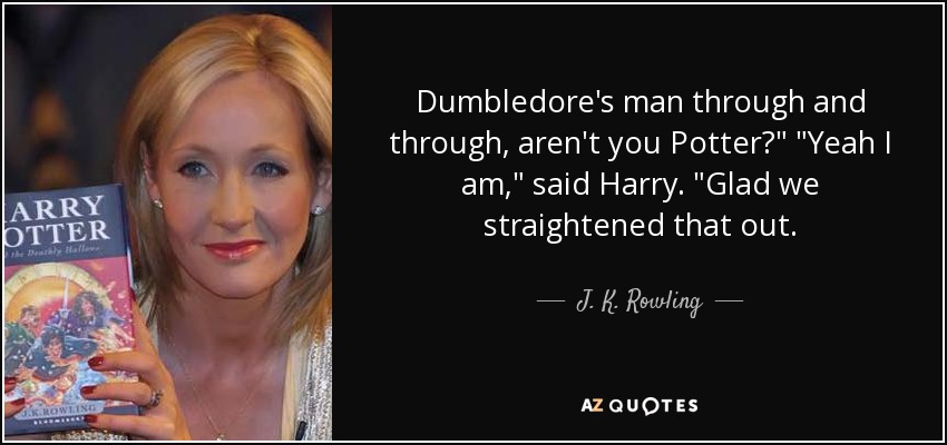 Dumbledore's man through and through, aren't you Potter?