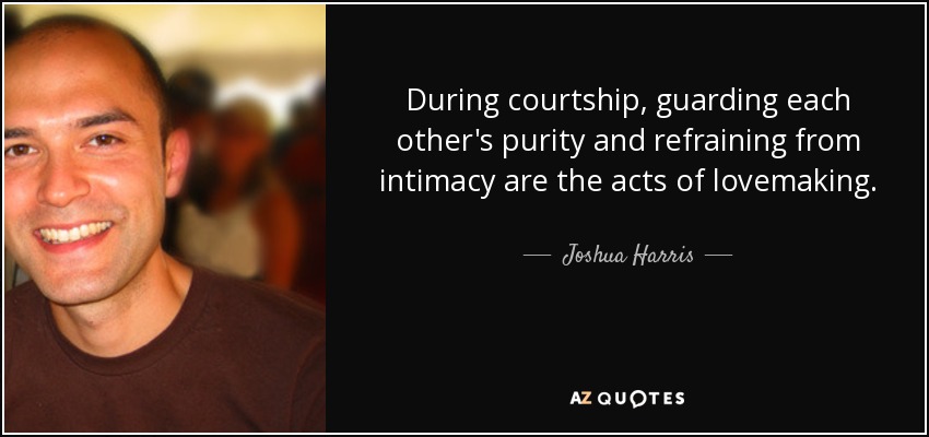 During courtship, guarding each other's purity and refraining from intimacy are the acts of lovemaking. - Joshua Harris