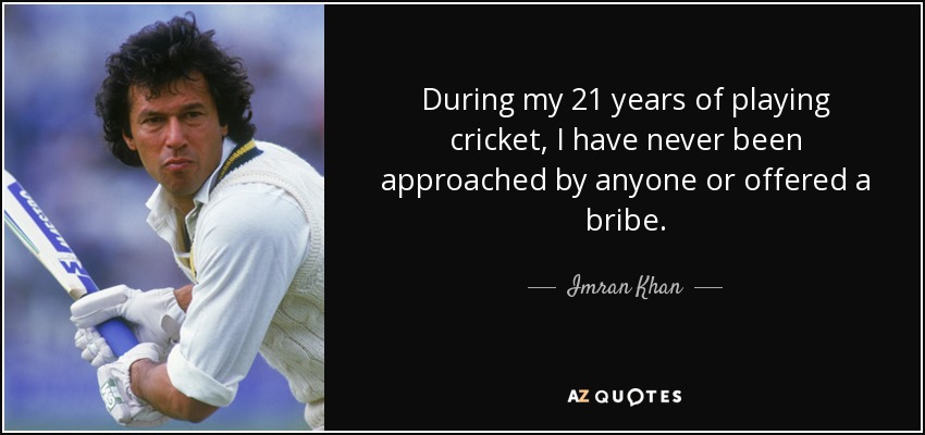 During my 21 years of playing cricket, I have never been approached by anyone or offered a bribe. - Imran Khan