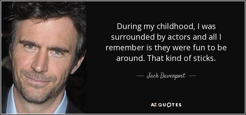During my childhood, I was surrounded by actors and all I remember is they were fun to be around. That kind of sticks. - Jack Davenport