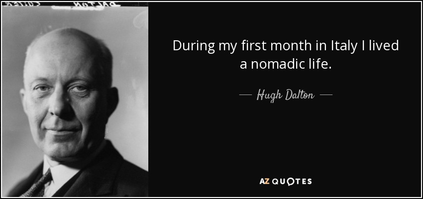 During my first month in Italy I lived a nomadic life. - Hugh Dalton