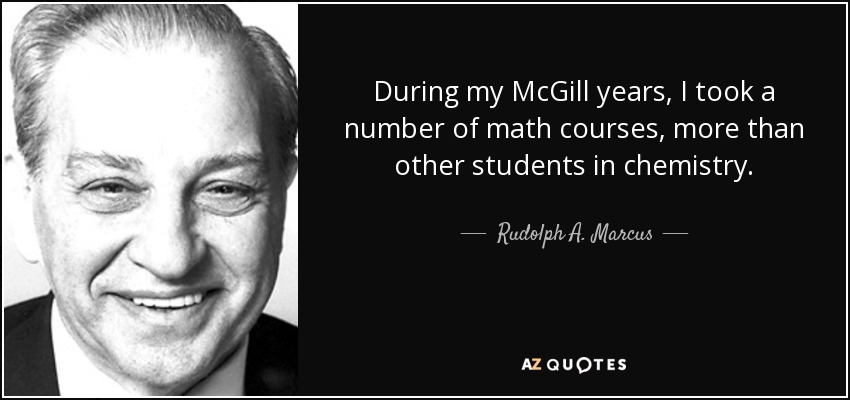 During my McGill years, I took a number of math courses, more than other students in chemistry. - Rudolph A. Marcus