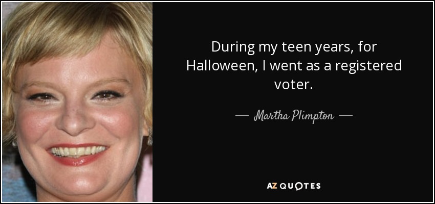 During my teen years, for Halloween, I went as a registered voter. - Martha Plimpton