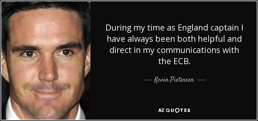 During my time as England captain I have always been both helpful and direct in my communications with the ECB. - Kevin Pietersen