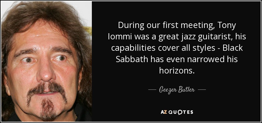 During our first meeting, Tony Iommi was a great jazz guitarist, his capabilities cover all styles - Black Sabbath has even narrowed his horizons. - Geezer Butler