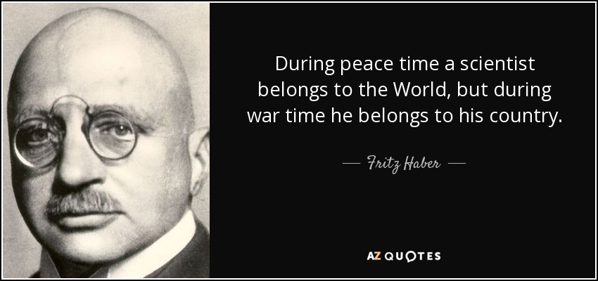 During peace time a scientist belongs to the World, but during war time he belongs to his country. - Fritz Haber