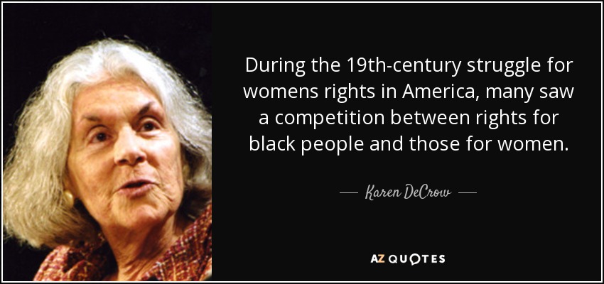 During the 19th-century struggle for womens rights in America, many saw a competition between rights for black people and those for women. - Karen DeCrow