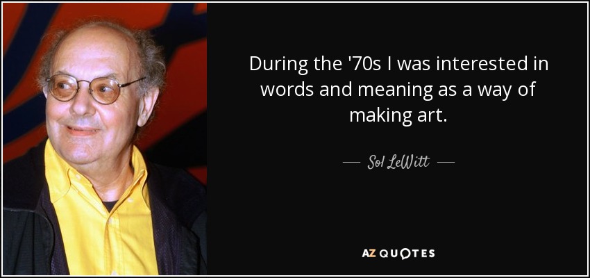 During the '70s I was interested in words and meaning as a way of making art. - Sol LeWitt