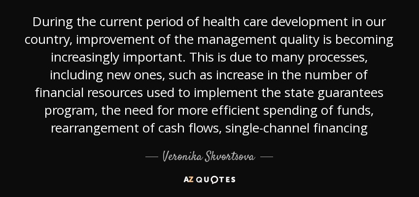 During the current period of health care development in our country, improvement of the management quality is becoming increasingly important. This is due to many processes, including new ones, such as increase in the number of financial resources used to implement the state guarantees program, the need for more efficient spending of funds, rearrangement of cash flows, single-channel financing - Veronika Skvortsova