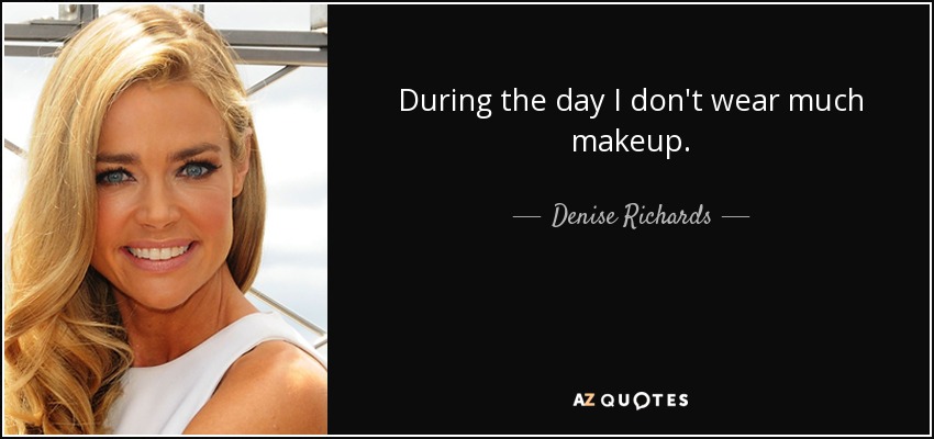 During the day I don't wear much makeup. - Denise Richards