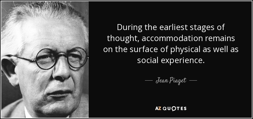 During the earliest stages of thought, accommodation remains on the surface of physical as well as social experience. - Jean Piaget