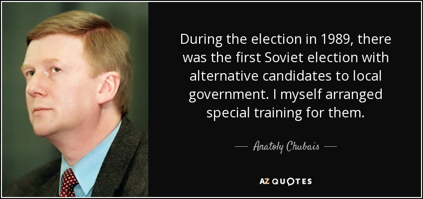 During the election in 1989, there was the first Soviet election with alternative candidates to local government. I myself arranged special training for them. - Anatoly Chubais