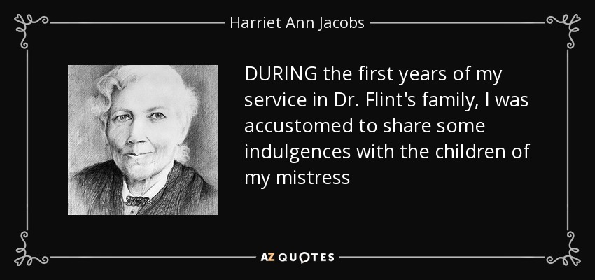 DURING the first years of my service in Dr. Flint's family, I was accustomed to share some indulgences with the children of my mistress - Harriet Ann Jacobs
