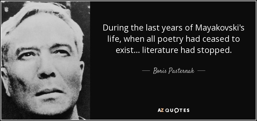 During the last years of Mayakovski's life, when all poetry had ceased to exist . . . literature had stopped. - Boris Pasternak