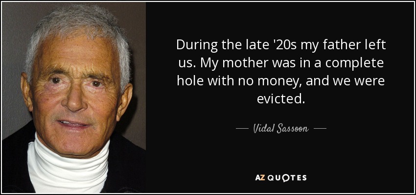 During the late '20s my father left us. My mother was in a complete hole with no money, and we were evicted. - Vidal Sassoon
