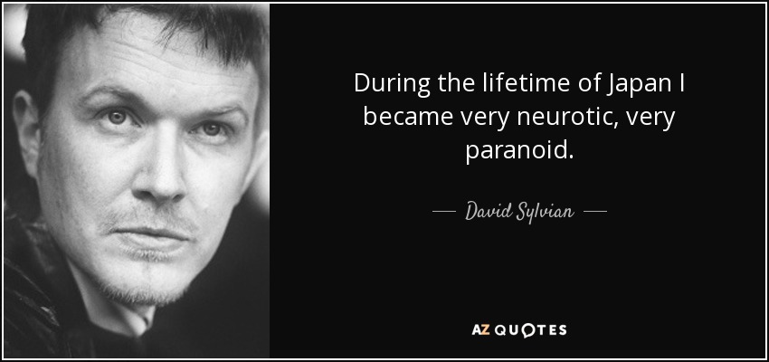 During the lifetime of Japan I became very neurotic, very paranoid. - David Sylvian
