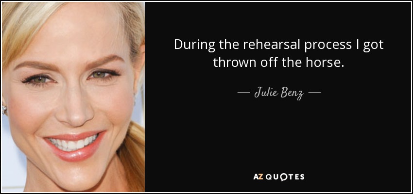 During the rehearsal process I got thrown off the horse. - Julie Benz