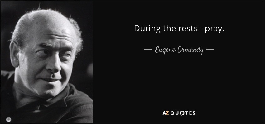During the rests - pray. - Eugene Ormandy