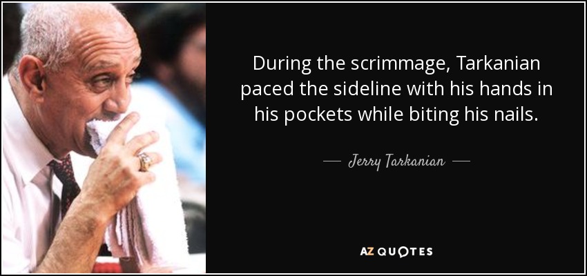 During the scrimmage, Tarkanian paced the sideline with his hands in his pockets while biting his nails. - Jerry Tarkanian