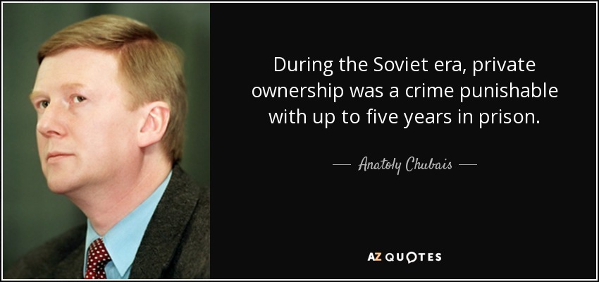 During the Soviet era, private ownership was a crime punishable with up to five years in prison. - Anatoly Chubais