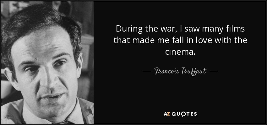 During the war, I saw many films that made me fall in love with the cinema. - Francois Truffaut