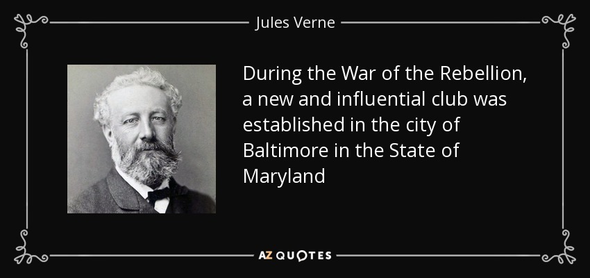 During the War of the Rebellion, a new and influential club was established in the city of Baltimore in the State of Maryland - Jules Verne