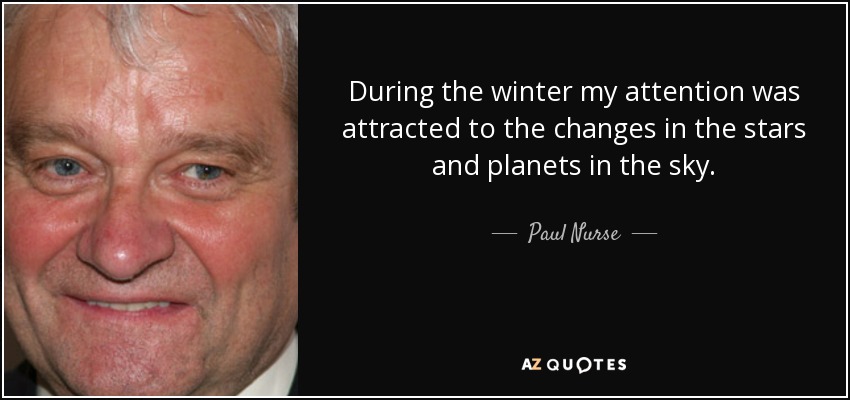 During the winter my attention was attracted to the changes in the stars and planets in the sky. - Paul Nurse