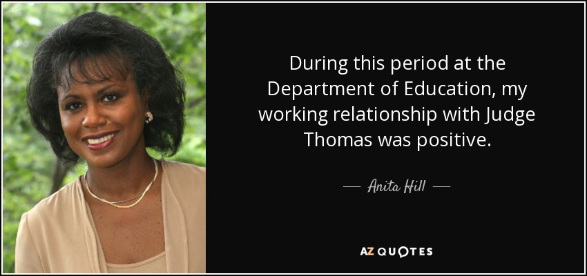 During this period at the Department of Education, my working relationship with Judge Thomas was positive. - Anita Hill