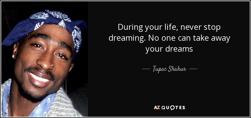 During your life, never stop dreaming. No one can take away your dreams - Tupac Shakur