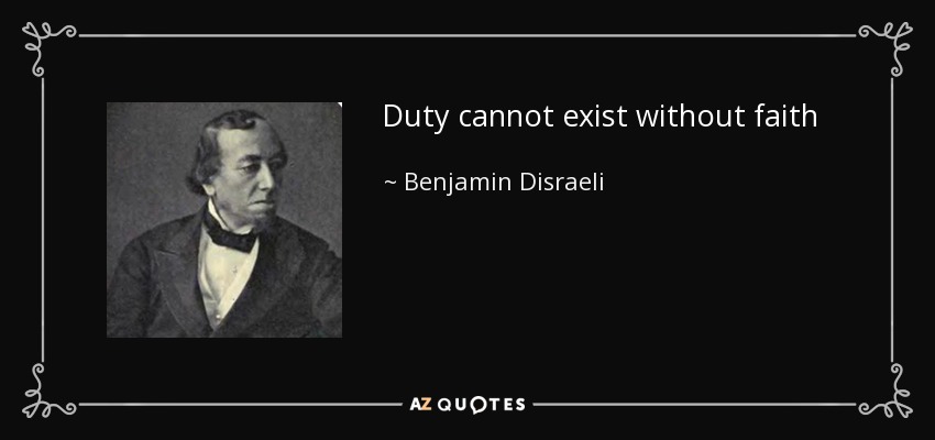 Duty cannot exist without faith - Benjamin Disraeli