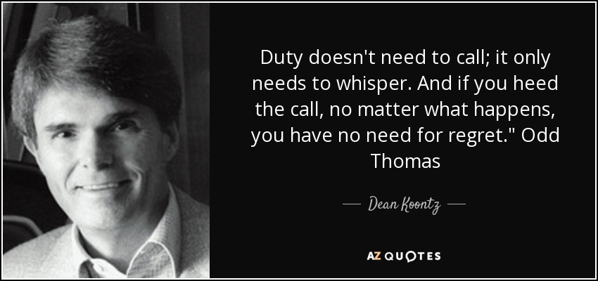 Duty doesn't need to call; it only needs to whisper. And if you heed the call, no matter what happens, you have no need for regret.