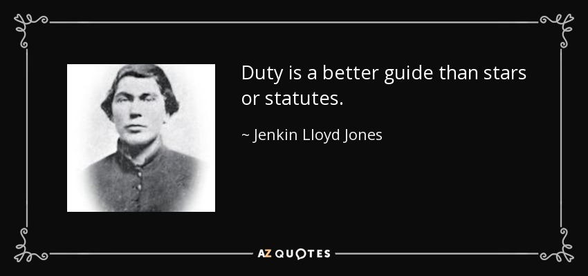 Duty is a better guide than stars or statutes. - Jenkin Lloyd Jones
