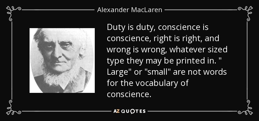 Duty is duty, conscience is conscience, right is right, and wrong is wrong, whatever sized type they may be printed in. 
