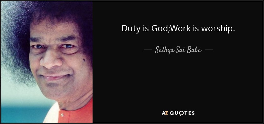 Duty is God;Work is worship. - Sathya Sai Baba