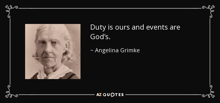 Duty is ours and events are God's. - Angelina Grimke