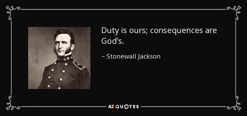 Duty is ours; consequences are God's. - Stonewall Jackson