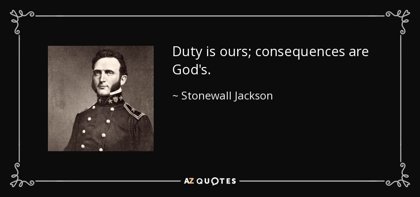 Duty is ours; consequences are God's. - Stonewall Jackson