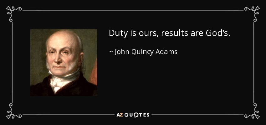 Duty is ours, results are God's. - John Quincy Adams