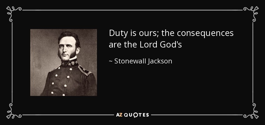 Duty is ours; the consequences are the Lord God's - Stonewall Jackson