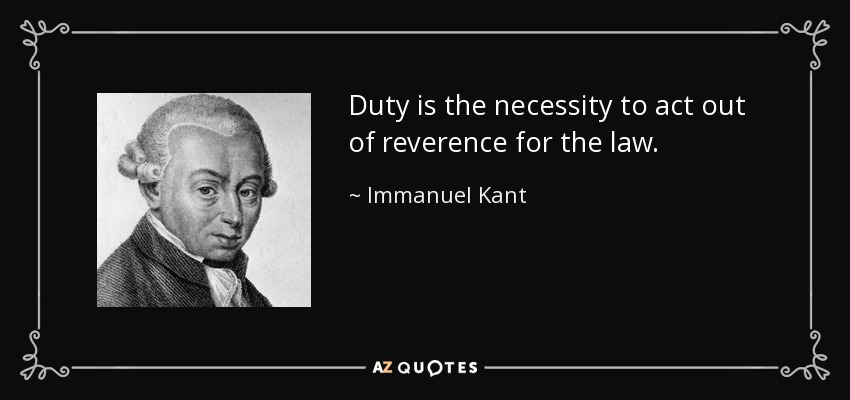 Duty is the necessity to act out of reverence for the law. - Immanuel Kant