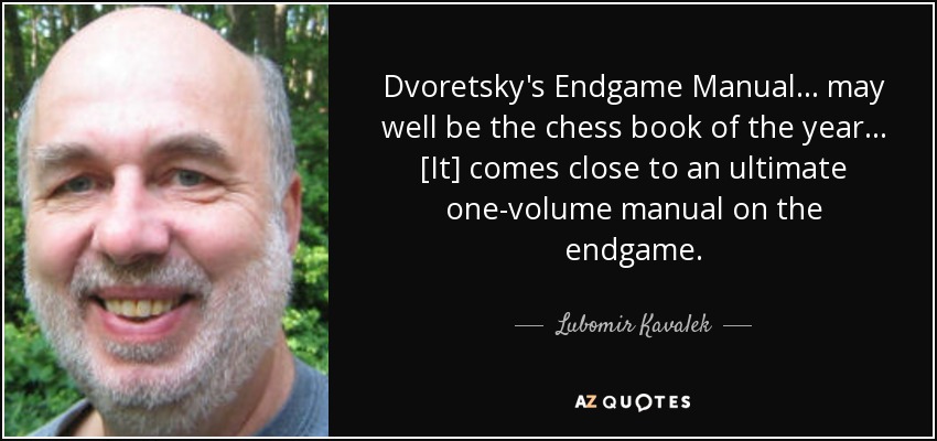 Dvoretsky's Endgame Manual ... may well be the chess book of the year... [It] comes close to an ultimate one-volume manual on the endgame. - Lubomir Kavalek