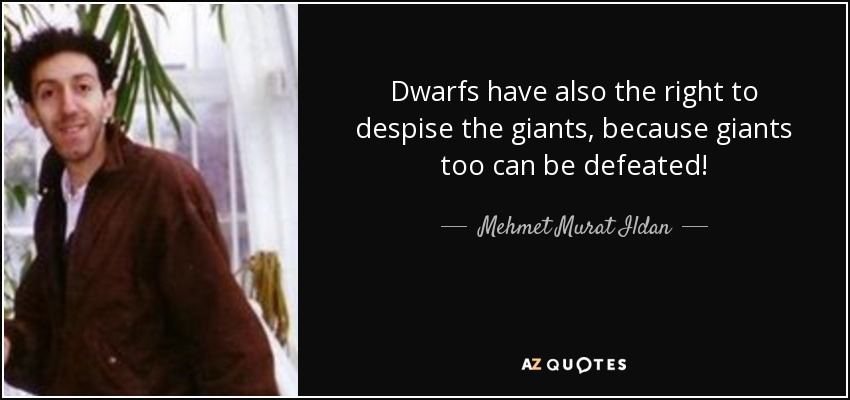 Dwarfs have also the right to despise the giants, because giants too can be defeated! - Mehmet Murat Ildan