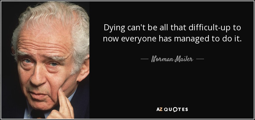 Dying can't be all that difficult-up to now everyone has managed to do it. - Norman Mailer