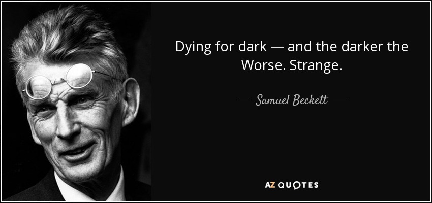 Dying for dark — and the darker the Worse. Strange. - Samuel Beckett
