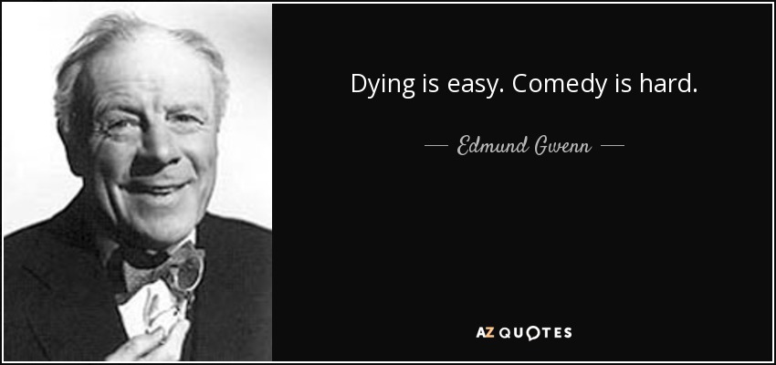 Dying is easy. Comedy is hard. - Edmund Gwenn