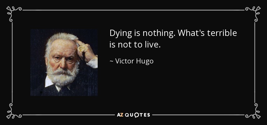 Dying is nothing. What's terrible is not to live. - Victor Hugo