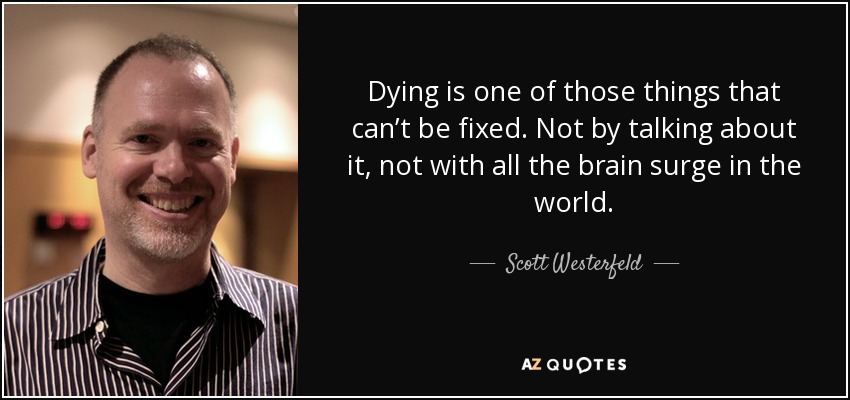 Dying is one of those things that can’t be fixed. Not by talking about it, not with all the brain surge in the world. - Scott Westerfeld