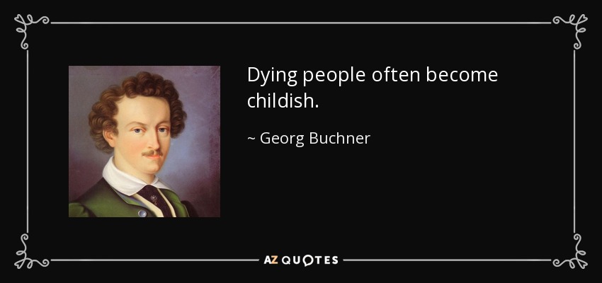 Dying people often become childish. - Georg Buchner